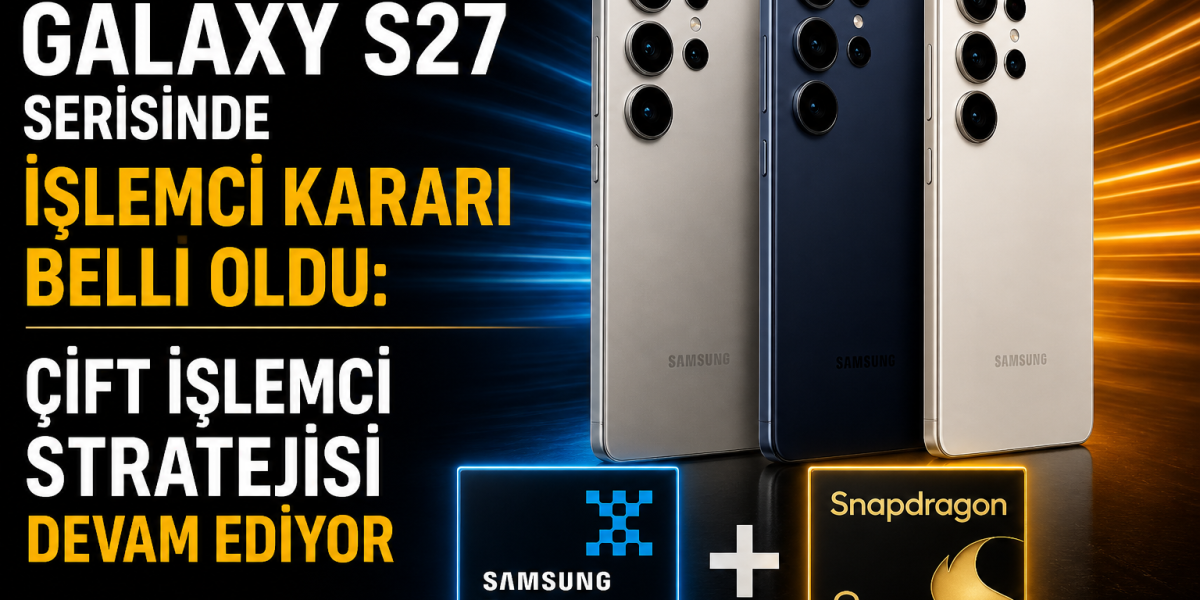 Samsung Galaxy S27 Serisinde İşlemci Kararı Belli Oldu Çift İşlemci Stratejisi Devam Ediyor
